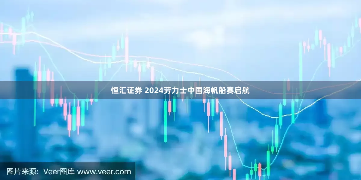 恒汇证券 2024劳力士中国海帆船赛启航