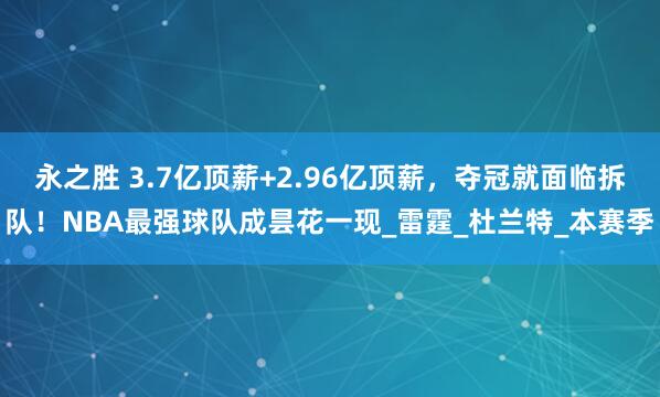 永之胜 3.7亿顶薪+2.96亿顶薪，夺冠就面临拆队！NBA最强球队成昙花一现_雷霆_杜兰特_本赛季