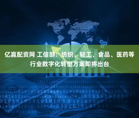 亿赢配资网 工信部：纺织、轻工、食品、医药等行业数字化转型方案即将出台