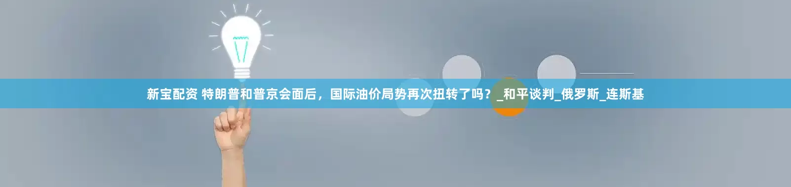 新宝配资 特朗普和普京会面后，国际油价局势再次扭转了吗？_和平谈判_俄罗斯_连斯基