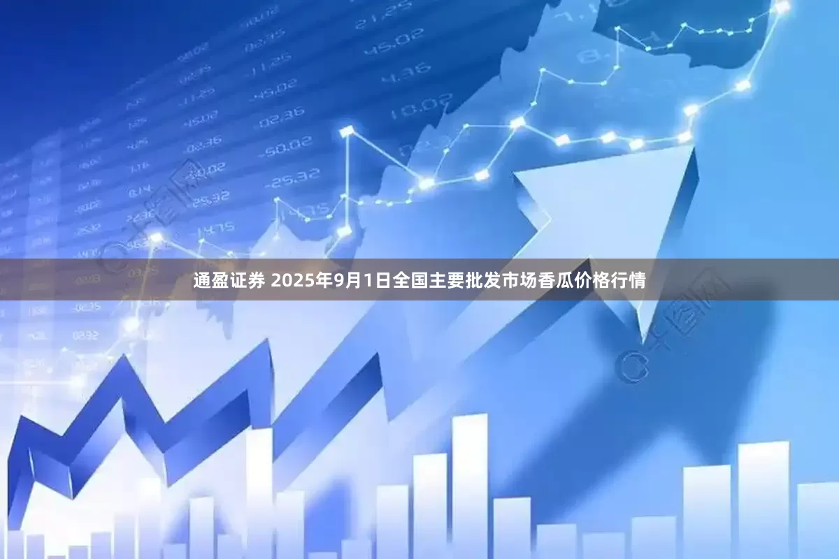 通盈证券 2025年9月1日全国主要批发市场香瓜价格行情
