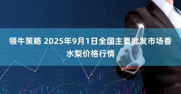 领牛策略 2025年9月1日全国主要批发市场香水梨价格行情