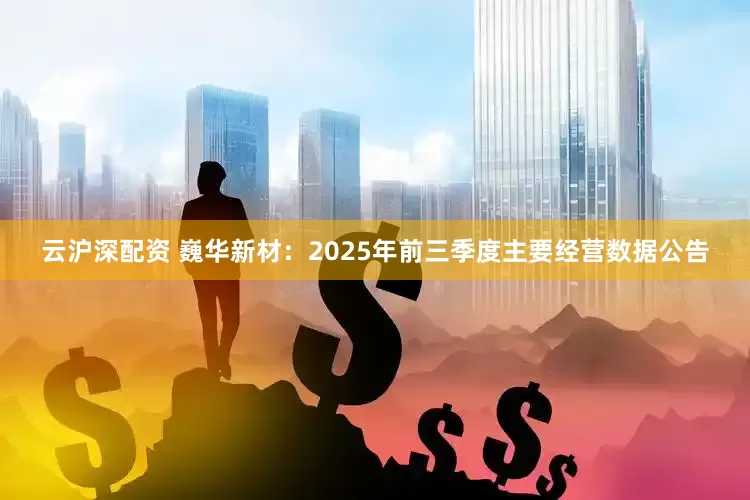 云沪深配资 巍华新材：2025年前三季度主要经营数据公告