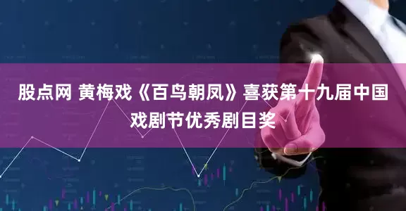 股点网 黄梅戏《百鸟朝凤》喜获第十九届中国戏剧节优秀剧目奖