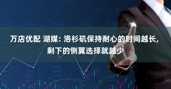 万店优配 湖媒: 洛杉矶保持耐心的时间越长, 剩下的侧翼选择就越少